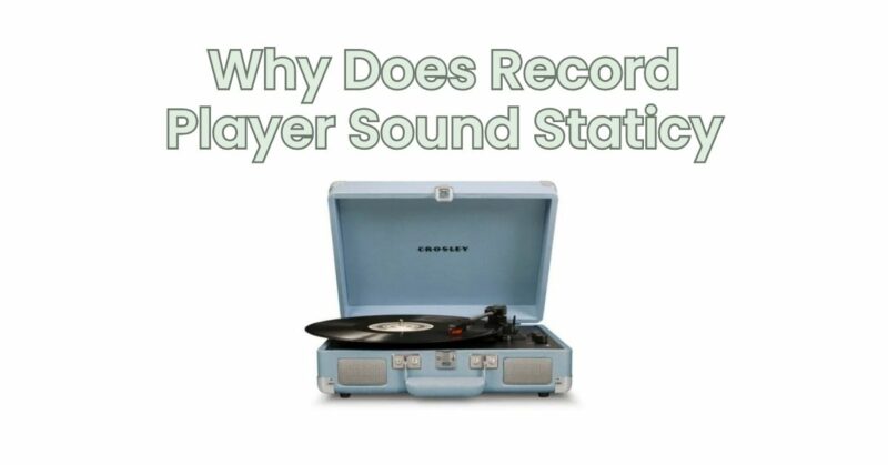 Why Does Record Player Sound Staticy