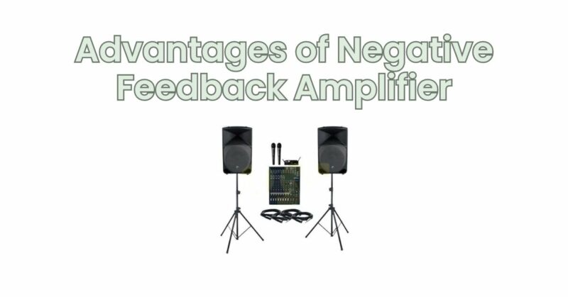 Advantages of Negative Feedback Amplifier