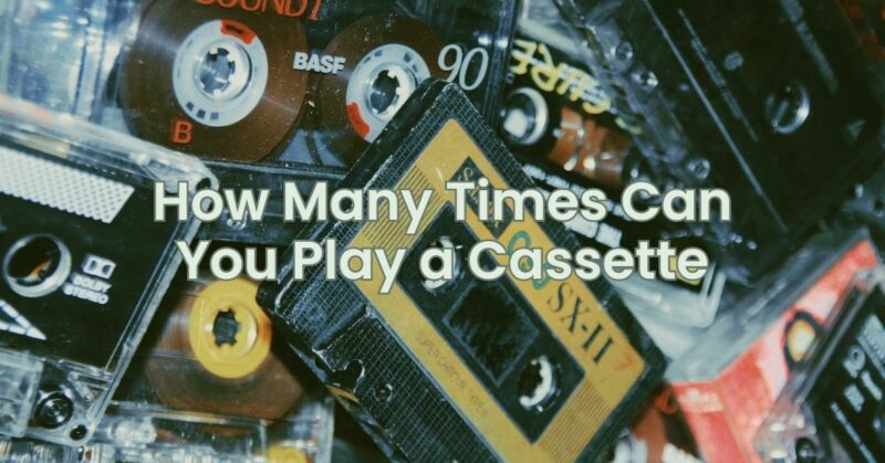 How Many Times Can You Play a Cassette