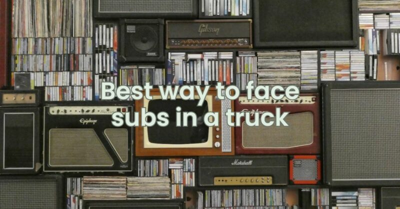 Best way to face subs in a truck