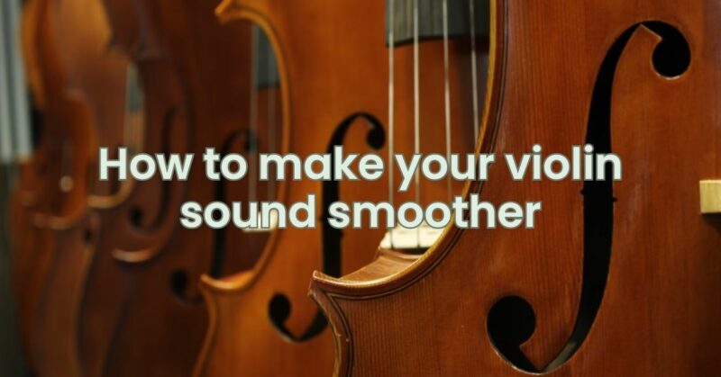 How to make your violin sound smoother