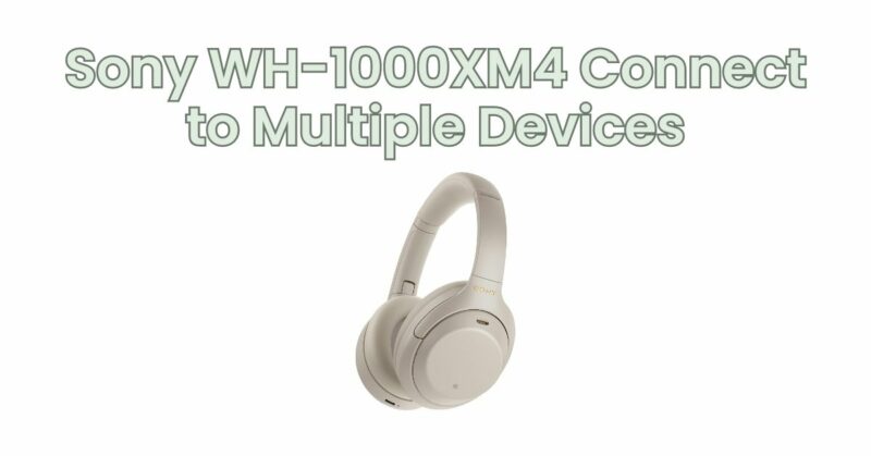 Sony WH-1000XM4 Connect to Multiple Devices