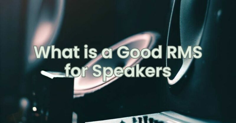 What is a Good RMS for Speakers
