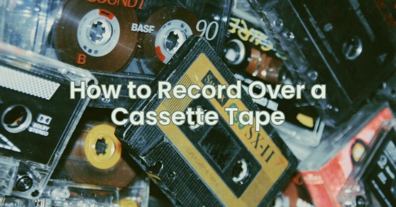 How to Record Over a Cassette Tape