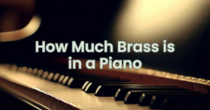 How Much Brass is in a Piano