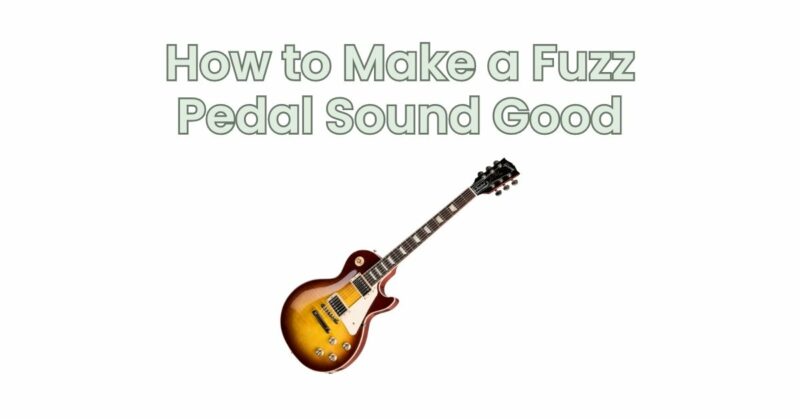 How to Make a Fuzz Pedal Sound Good
