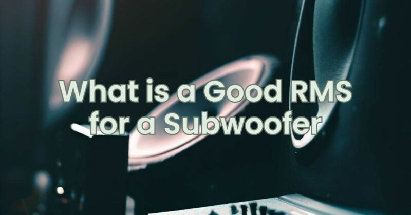 What is a Good RMS for a Subwoofer