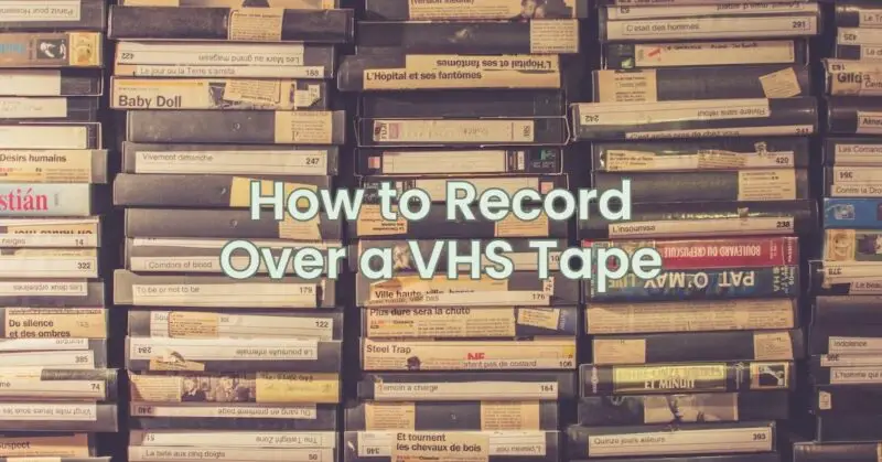 How to Record Over a VHS Tape
