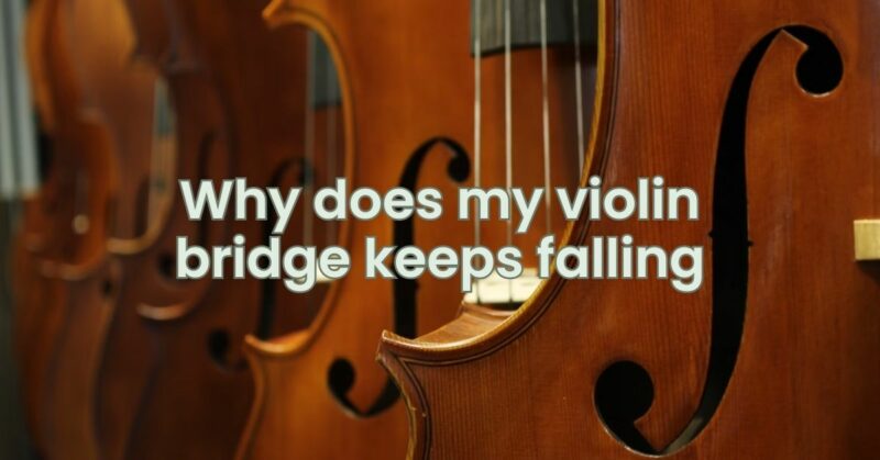 Why does my violin bridge keeps falling