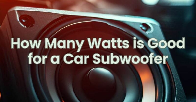 How Many Watts is Good for a Car Subwoofer