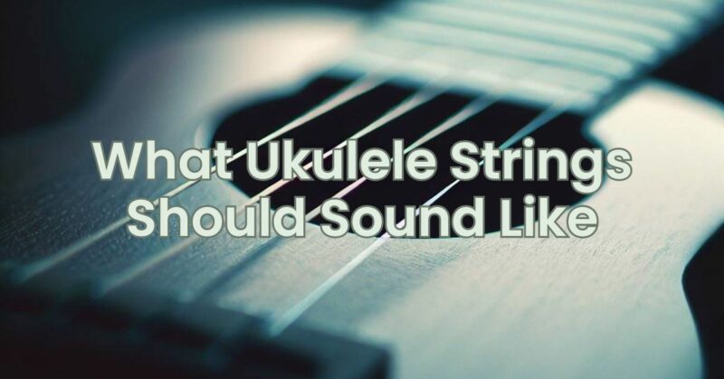 What Ukulele Strings Should Sound Like