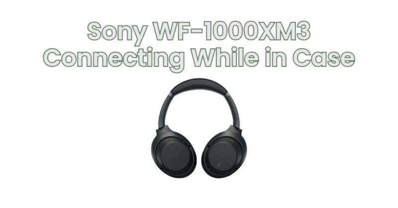 Sony WF-1000XM3 Connecting While in Case