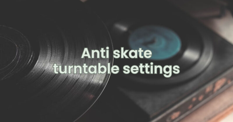 Anti skate turntable settings