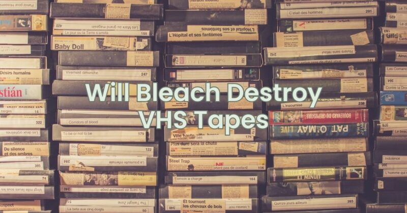Will Bleach Destroy VHS Tapes