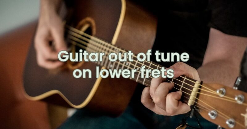 Guitar out of tune on lower frets
