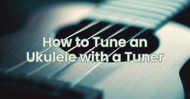 How to Tune an Ukulele with a Tuner
