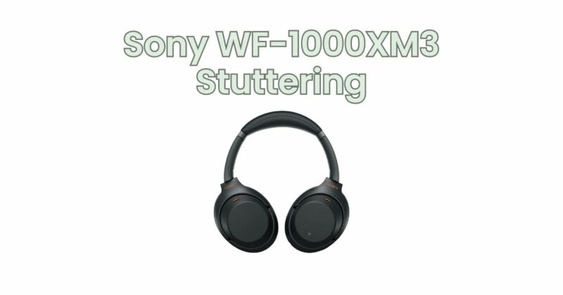 Sony WF-1000XM3 Stuttering