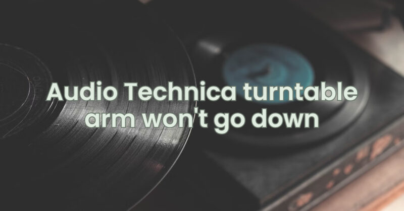 Audio Technica turntable arm won't go down