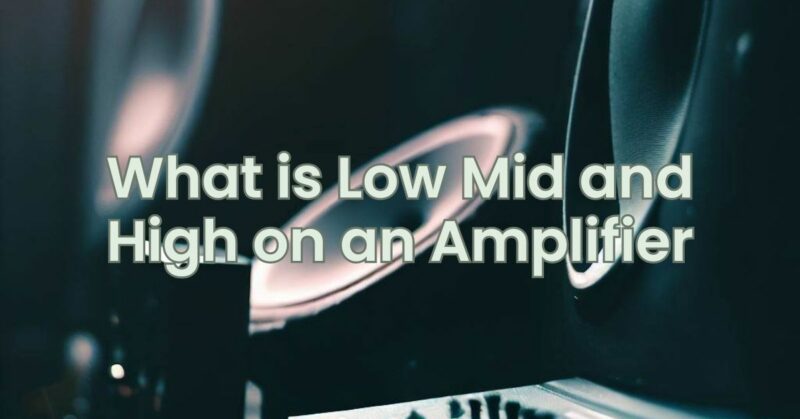 What is Low Mid and High on an Amplifier