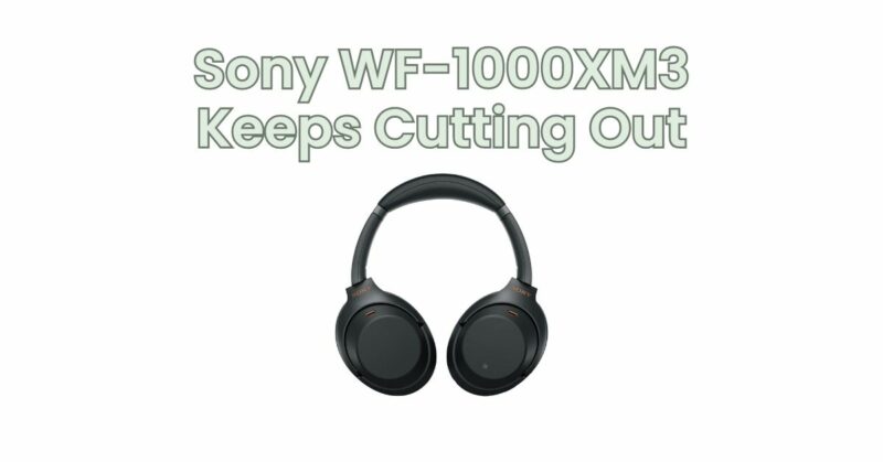 Sony WF-1000XM3 Keeps Cutting Out