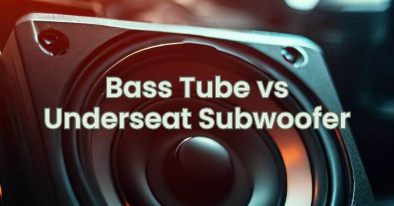 Bass Tube vs Underseat Subwoofer