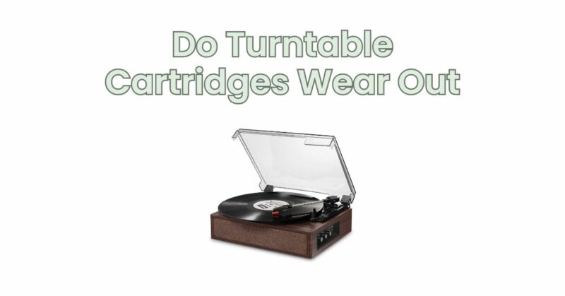 Do Turntable Cartridges Wear Out