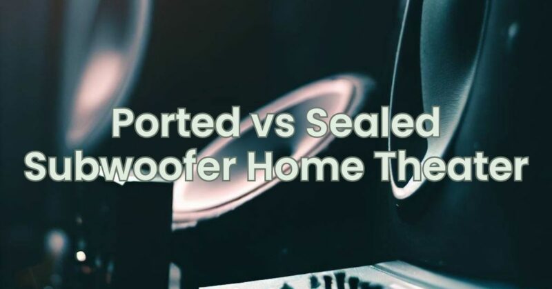 Ported vs Sealed Subwoofer Home Theater