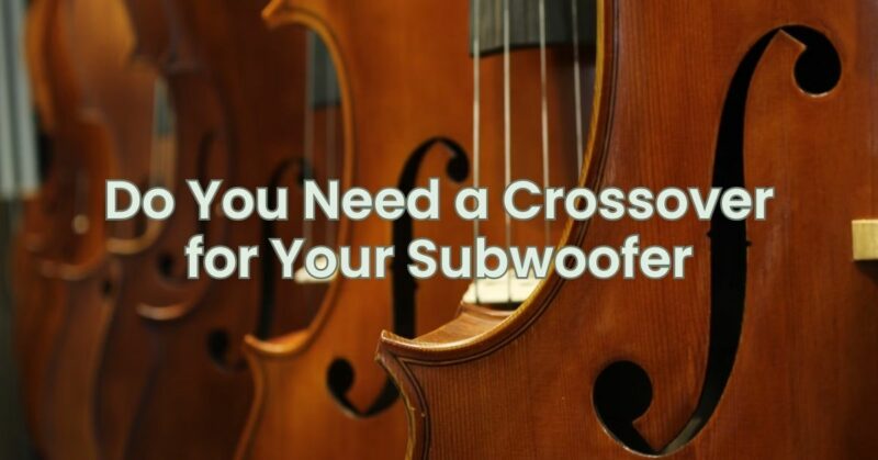 Do You Need a Crossover for Your Subwoofer