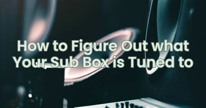 How to Figure Out what Your Sub Box is Tuned to