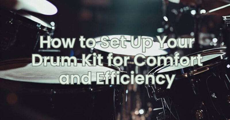 How to Set Up Your Drum Kit for Comfort and Efficiency
