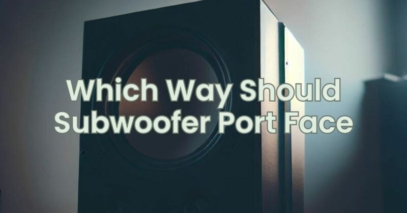 Which Way Should Subwoofer Port Face