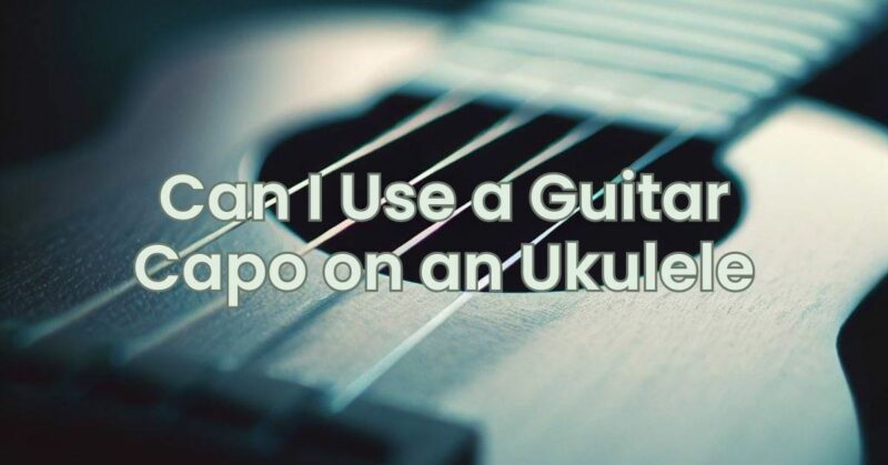 Can I Use a Guitar Capo on an Ukulele