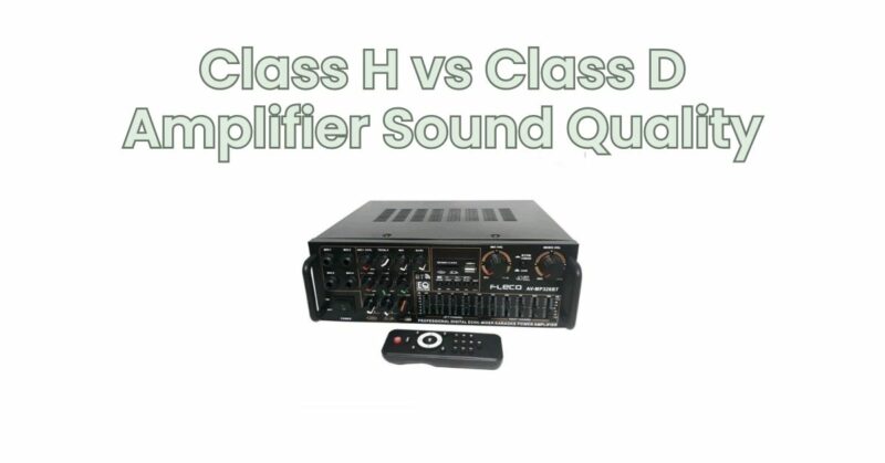 Class H vs Class D Amplifier Sound Quality