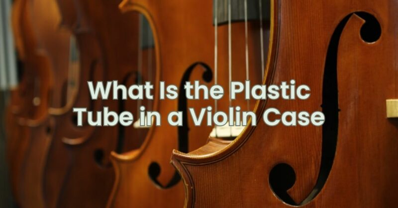 What Is the Plastic Tube in a Violin Case