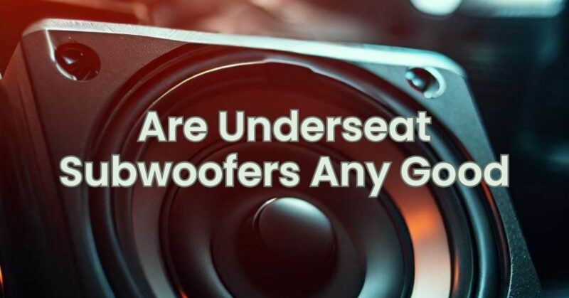 Are Underseat Subwoofers Any Good