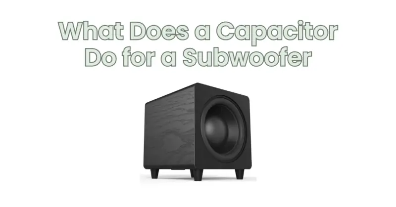 What Does a Capacitor Do for a Subwoofer