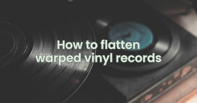 How to flatten warped vinyl records