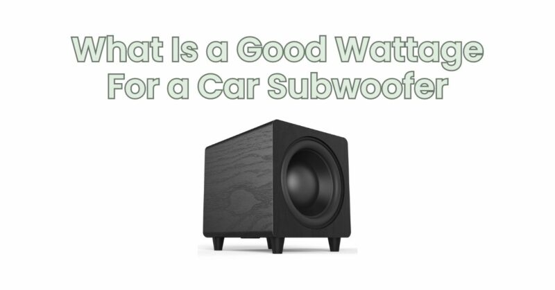 What Is a Good Wattage For a Car Subwoofer