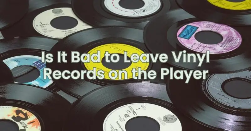 Is It Bad to Leave Vinyl Records on the Player