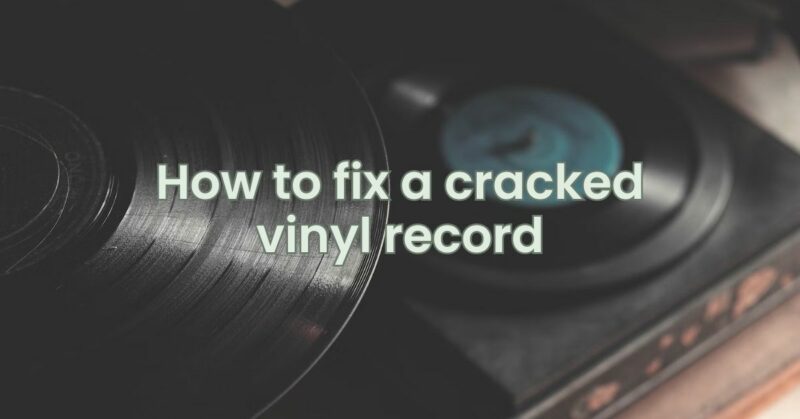 How to fix a cracked vinyl record