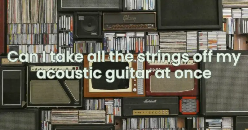 Can I take all the strings off my acoustic guitar at once