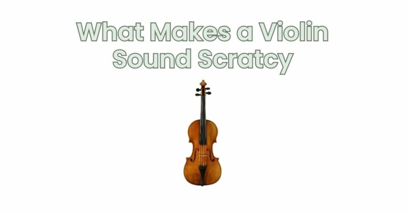 What Makes a Violin Sound Scratcy