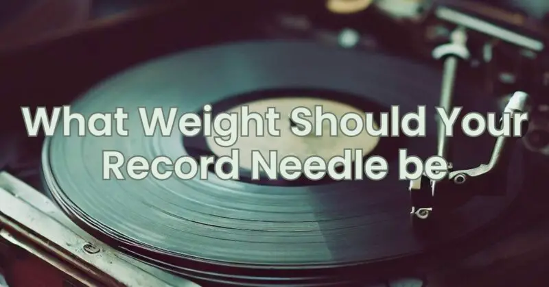What Weight Should Your Record Needle be