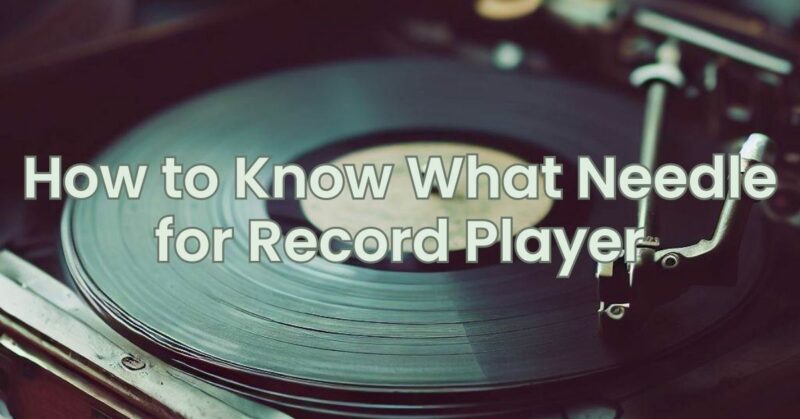 How to Know What Needle for Record Player