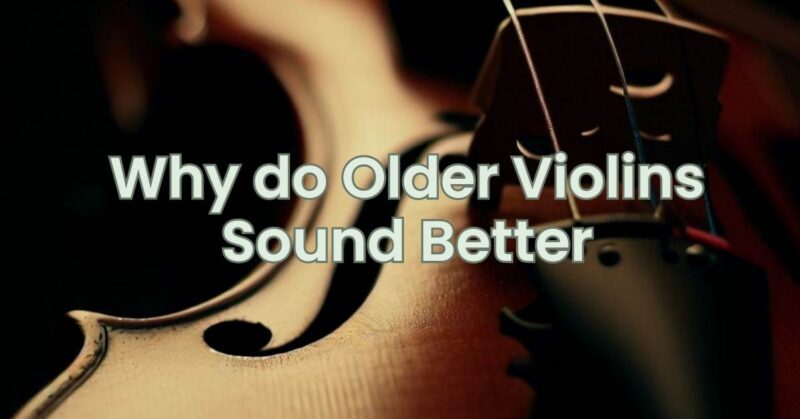 Why do Older Violins Sound Better