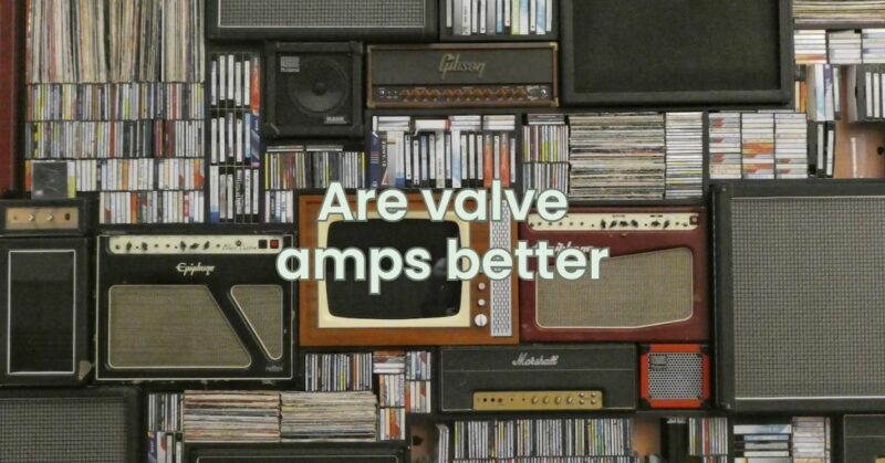 Are valve amps better
