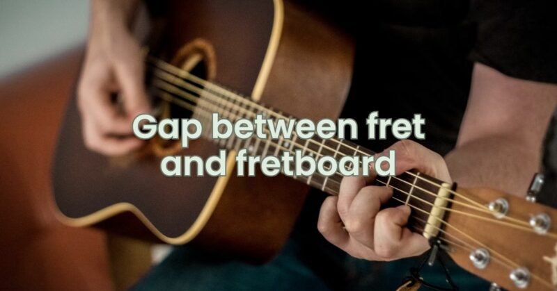 Gap between fret and fretboard