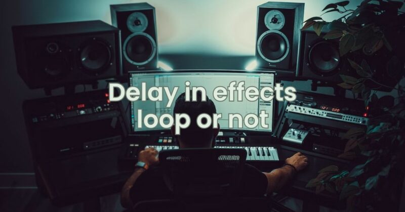 Delay in effects loop or not