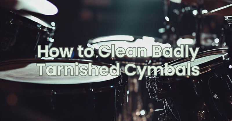How to Clean Badly Tarnished Cymbals