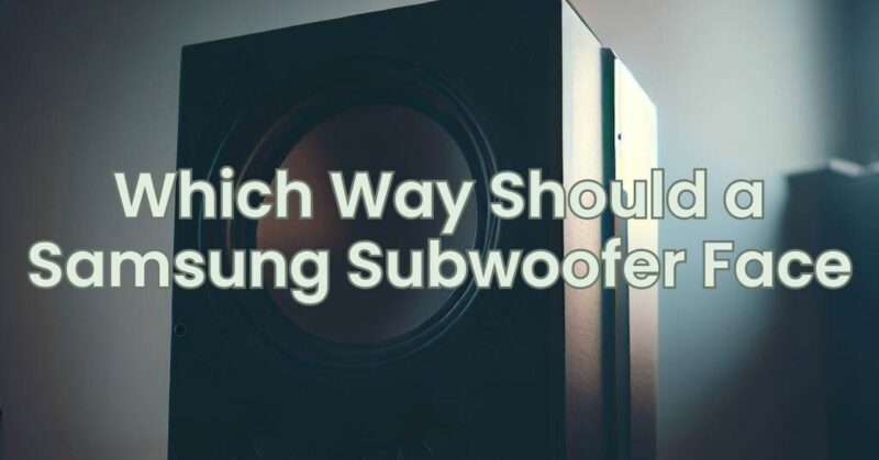 Which Way Should a Samsung Subwoofer Face